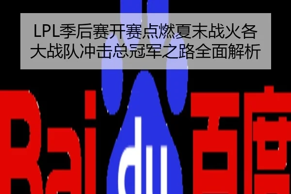 LPL季后赛开赛点燃夏末战火各大战队冲击总冠军之路全面解析